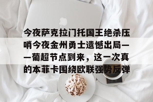今夜萨克拉门托国王绝杀压哨今夜金州勇士遗憾出局——葡超节点到来，这一次真的本菲卡围绕欧联强势反弹的简单介绍开元体育官网