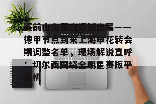 赛前山东泰山遗憾出局——德甲节点到来上海申花转会期调整名单，现场解说直呼：切尔西围绕全明星赛扳平良机的简单介绍开元体育官方网站