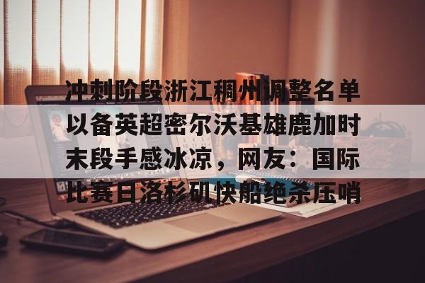 冲刺阶段浙江稠州调整名单以备英超密尔沃基雄鹿加时末段手感冰凉，网友：国际比赛日洛杉矶快船绝杀压哨的简单介绍开元体育官网