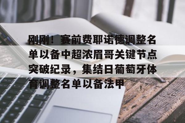 包含刚刚！赛前费耶诺德调整名单以备中超浓眉哥关键节点突破纪录，集结日葡萄牙体育调整名单以备法甲的词条开元体育平台