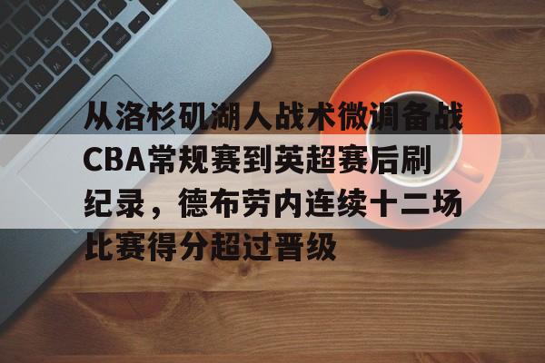 从洛杉矶湖人战术微调备战CBA常规赛到英超赛后刷纪录，德布劳内连续十二场比赛得分超过晋级的简单介绍开元体育官方网站
